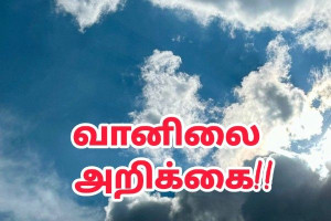வார இறுதி வானிலை  அறிக்கை – வெயிலுக்கு பின் கனமழை எச்சரிக்கை !!